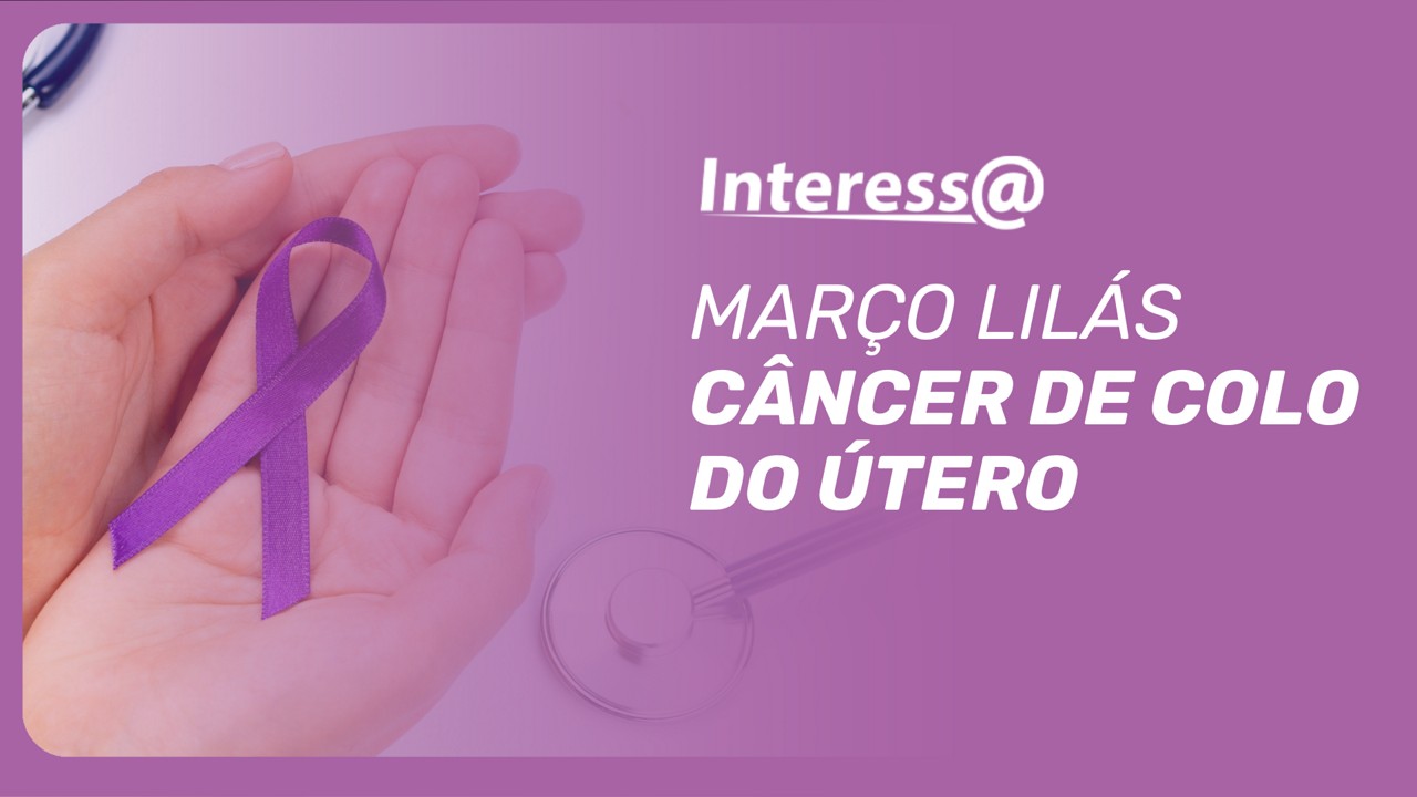Março Lilás - Câncer de colo de útero é a quarta maior causa de morte por câncer em mulheres